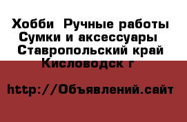 Хобби. Ручные работы Сумки и аксессуары. Ставропольский край,Кисловодск г.